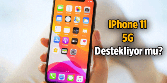 iPhone 11 5G destekliyor mu? iPhone 11'de 5G var mı, yok mu?