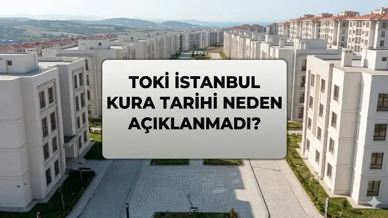 TOKİ İSTANBUL KURA TARİHİ NEDEN BELLİ AÇIKLANMADI? TOKİ İstanbul Kura Çekiliş Tarihi Belli Oldu Mu, Bu Hafta Sonu Mu Çekilecek?