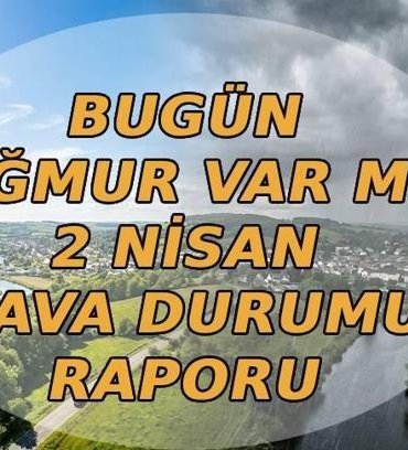 BUGÜN YAĞMUR VAR MI? 2 Nisan hava durumu nasıl olacak, hava güneşli mi yağmurlu mu? Meteoroloji hava durumu raporu