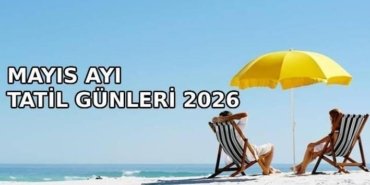 MAYIS AYI RESMİ TATİL GÜNLERİ 2026: Mayıs ayında kaç gün tatil var? Mayıs ayı tatil günleri (1 Mayıs, 19 Mayıs, Kurban Bayramı)