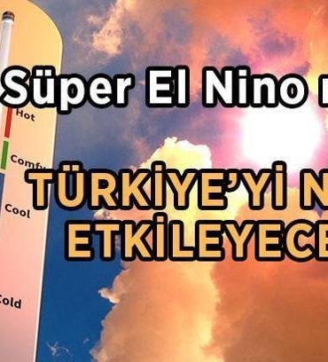 SÜPER EL NİNO GELİYOR! Süper El Nino nedir, ne demek? 2026 Süper El Nino Türkiye'yi nasıl etkileyecek?
