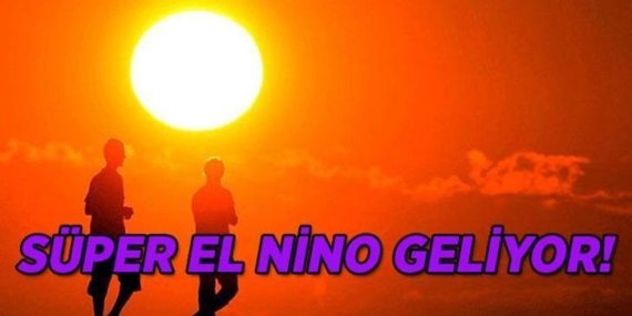 Süper El Nino nedir? El Nino ne zaman gelecek, Türkiye'yi etkileyecek mi?