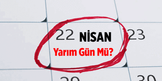 3 Gün kaldı: 22 Nisan okullara ve iş yerlerine yarım gün mü? 22 Nisan hangi gün, öğleden sonra tatil mi?