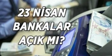 23 Nisan bankalar açık mı? 23 Nisan Ulusal Egemenlik ve Çocuk Bayramı'nda bankalar çalışacak mı?
