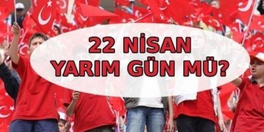 22 NİSAN BUGÜN YARIM GÜN MÜ? Çarşamba günü okullar tatil mi, yarım gün mü? Özel sektörde, kamuda mesai kaçta bitiyor?