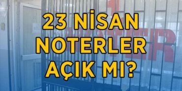23 NİSAN NOTERLER AÇIK MI, KAPALI MI? 23 Nisan yarın noterler hizmet verecek mi? 23 Nisan noter çalışma saatleri