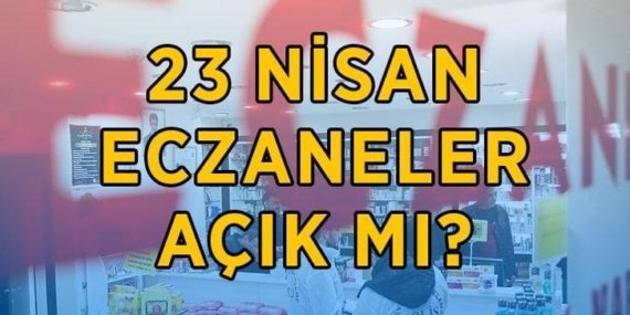 23 NİSAN ECZENELER AÇIK MI, KAPALI MI? 23 Nisan'da eczaneler tatil mi, hizmet veriyor mu? 23 Nisan 2026 eczane çalışma saatleri