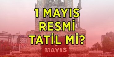 1 MAYIS RESMİ TATİL Mİ? 1 Mayıs Emek ve Dayanışma Günü hangi güne denk geliyor? 1 Mayıs'ta okullar, bankalar, kamu kurumları kapalı mı?