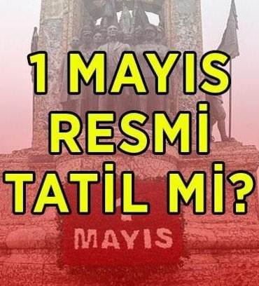 1 MAYIS RESMİ TATİL Mİ? 1 Mayıs Emek ve Dayanışma Günü hangi güne denk geliyor? 1 Mayıs'ta okullar, bankalar, kamu kurumları kapalı mı?