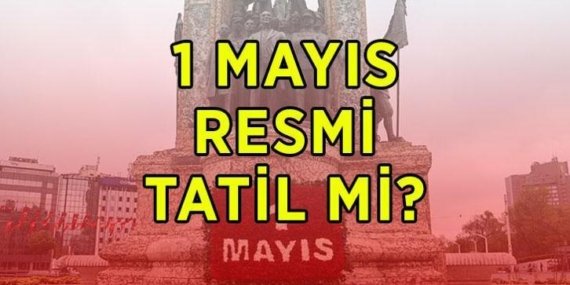 1 MAYIS RESMİ TATİL Mİ? 1 Mayıs Emek ve Dayanışma Günü hangi güne denk geliyor? 1 Mayıs'ta okullar, bankalar, kamu kurumları kapalı mı?