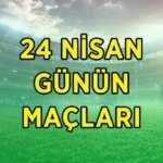 BUGÜNKÜ MAÇ PROGRAMI 24 NİSAN CUMA | Bugün kimin maçı var, ne zaman, saat kaçta? Günün maçları listesi