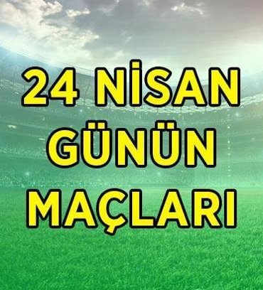 BUGÜNKÜ MAÇ PROGRAMI 24 NİSAN CUMA | Bugün kimin maçı var, ne zaman, saat kaçta? Günün maçları listesi
