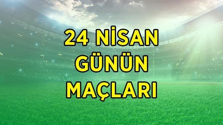 BUGÜNKÜ MAÇ PROGRAMI 24 NİSAN CUMA | Bugün kimin maçı var, ne zaman, saat kaçta? Günün maçları listesi