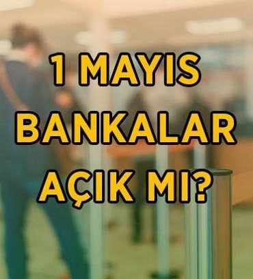 1 Mayıs bankalar açık mı? 1 Mayıs bankalar çalışıyor mu, resmi tatil kapsamında mı? 1 Mayıs 2026 Cuma banka çalışma saatleri