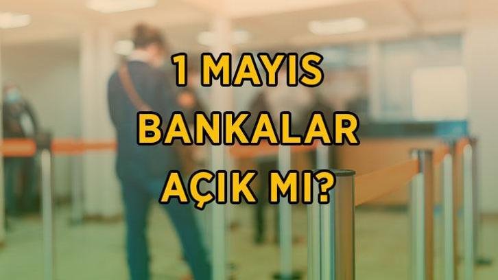 1 Mayıs bankalar açık mı? 1 Mayıs bankalar çalışıyor mu, resmi tatil kapsamında mı? 1 Mayıs 2026 Cuma banka çalışma saatleri