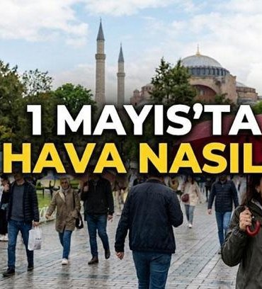 1 MAYIS'TA HAVA DURUMU: 1 Mayıs Cuma hava durumu nasıl? Hafta sonu havalar soğuyacak mı? Meteoroloji'den yağış uyarısı