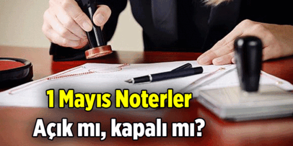 1 Mayıs Emek ve Dayanışma Günü'nde Noterler açık mı, kapalı mı? 1 Mayıs 2026 Cuma Noterler tatil mi, nöbetçi noter var mı, yok mu?