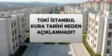 TOKİ İSTANBUL KURA TARİHİ NEDEN AÇIKLANMADI? TOKİ İstanbul Kura Çekiliş Tarihi Belli Oldu Mu, Cumhurbaşkanı Erdoğan Mı Duyuracak?