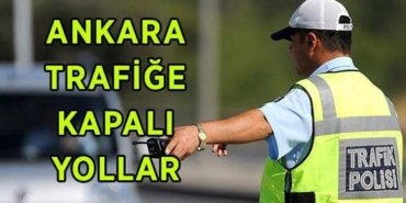 ANKARA TRAFİĞE KAPALI YOLLAR 3 MAYIS PAZAR! Ankara'da hangi yollar trafiğe kapalı, alternatif güzergahlar neresi?