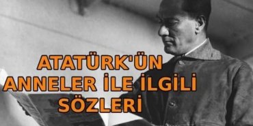 ATATÜRK'ÜN ANNELER İLE İLGİLİ SÖZLERİ: Mustafa Kemal Atatürk'ün anneler için söylediği anlamlı ve unutulmaz mesajları