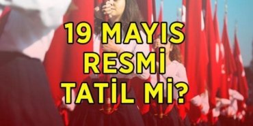 19 MAYIS RESMİ TATİL Mİ? 19 Mayıs kamu kurumları, okullar ve bankalar açık mı, kapalı mı? 18 Mayıs tatil mi, yarım gün mü?