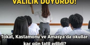 Valilik duyurdu! Tokat, Kastamonu ve Amasya'da okullar tatil mi edildi, kaç gün tatil edildi? İşte eğitim öğretime ara verilen ilçeler!