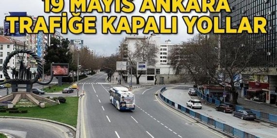 19 MAYIS ANKARA TRAFİĞE KAPALI YOLLAR: Ankara'da 19 Mayıs'ta hangi yollar kapalı, ne zaman açılacak?