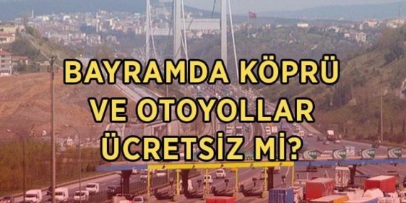 BAYRAMDA KÖPRÜ VE OTOYOLLAR ÜCRETSİZ Mİ? 2026 Kurban Bayramı'nda hangi köprü ve yollar ücretsiz olacak?