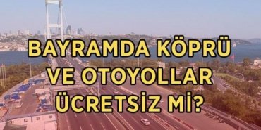 Bayramda köprü ve otoyollar ücretsiz mi, ne zaman başlıyor? 2026 Kurban Bayramı'nda köprü ve otoyollar hangi tarihlerde ücretsiz olacak?