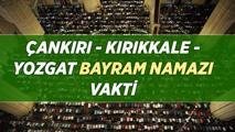 BAYRAM NAMAZI SAATİ: 27 Mayıs 2026 Çankırı - Kırıkkale - Yozgat Bayram namazı saat kaçta kılınacak?
