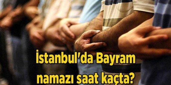İSTANBUL BAYRAM NAMAZI SAAT KAÇTA, BAYRAM NAMAZI HANGİ GÜN KILINACAK 2026? Diyanet il il bayram namazı vakitleri 2026: İstanbul'da Bayram namazı saat kaçta?