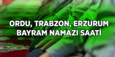 ORDU TRABZON ERZURUM BAYRAM NAMAZI SAAT KAÇTA? Diyanet il il bayram namazı saatleri: Ordu'da, Trabzon'da, Erzurum'da bayram namazı kaçta?
