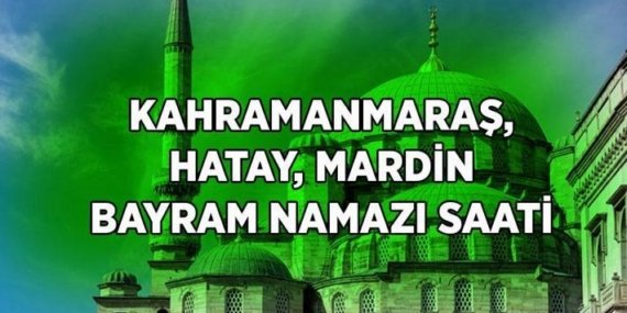 KAHRAMANMARAŞ HATAY MARDİN BAYRAM NAMAZI SAAT KAÇTA? Diyanet il il bayram namazı saatleri: Mardin'de, Kahramanmaraş'ta, Hatay'da bayram namazı kaçta kılınacak?