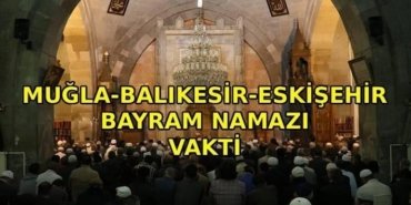 MUĞLA-BALIKESİR-ESKİŞEHİR BAYRAM NAMAZI VAKTİ: Muğla - Balıkesir - Eskişehir'de bayram namazı saat kaçta kılınacak? Diyanet bayramı namazı vakti 2026