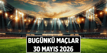Bugün maç var mı, kimin maçı var? 30 Mayıs 2026 Bugünkü maçlar saat kaçta, hangi kanalda yayınlanacak?